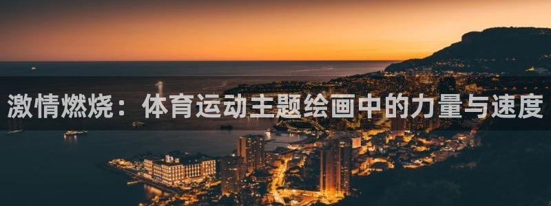 3377体育官网下载招商电话:激情燃烧:体育运动主题绘画中的